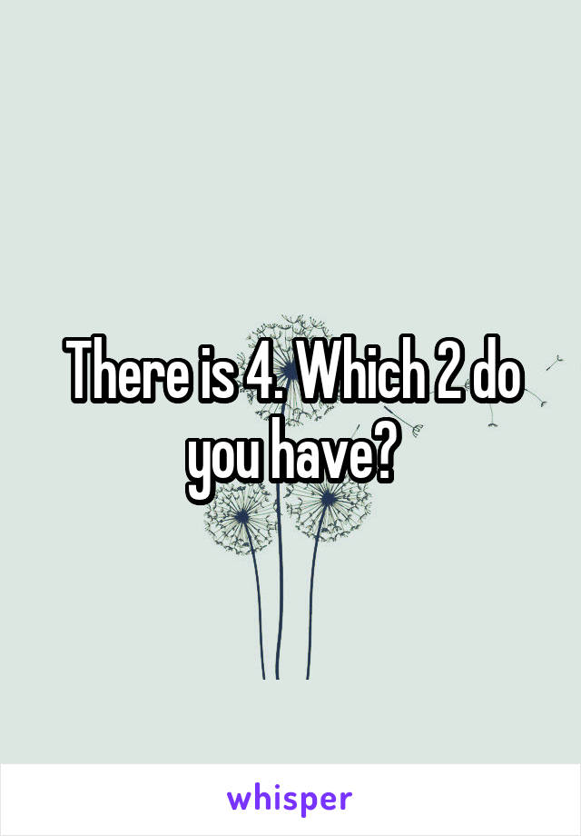 There is 4. Which 2 do you have?