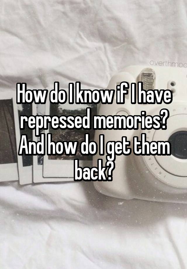How do I know if I have repressed memories? And how do I get them back?