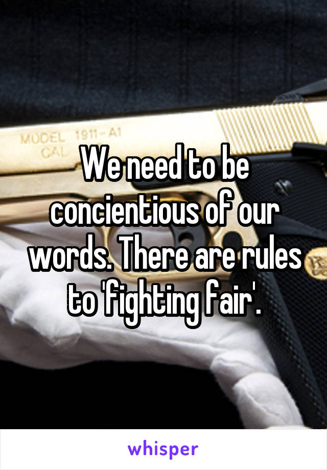 We need to be concientious of our words. There are rules to 'fighting fair'.