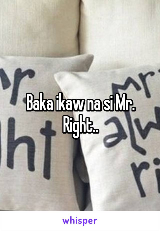 Baka ikaw na si Mr. Right..