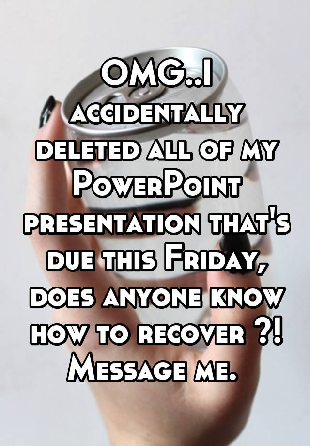 omg-i-accidentally-deleted-all-of-my-powerpoint-presentation-that-s