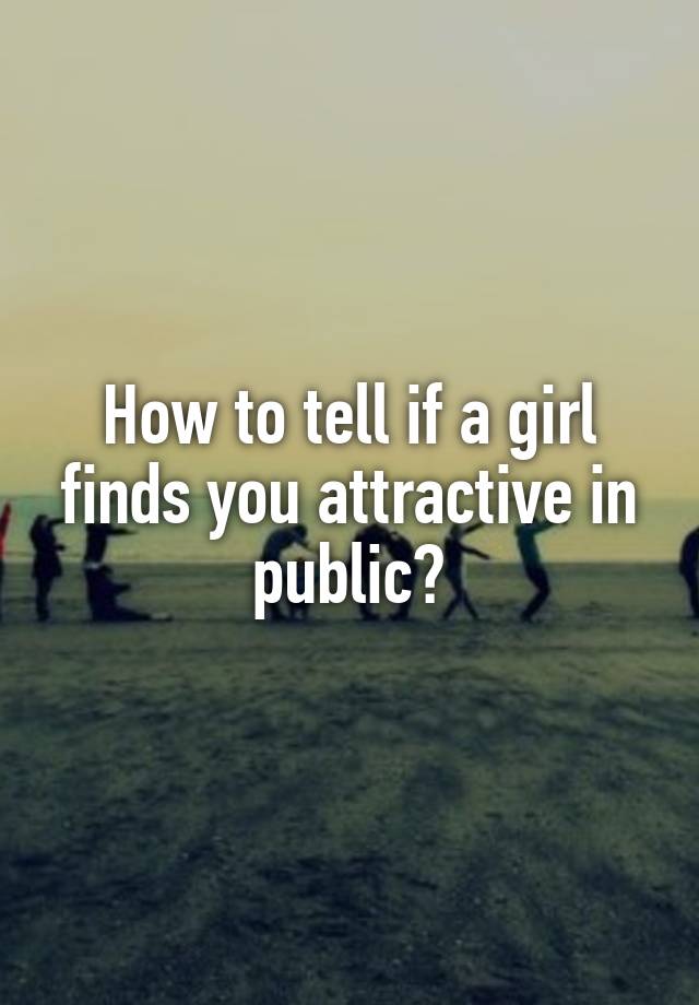 What Does It Mean If A Girl Finds You Attractive