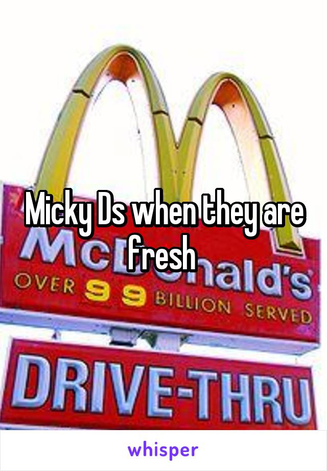 Micky Ds when they are fresh 