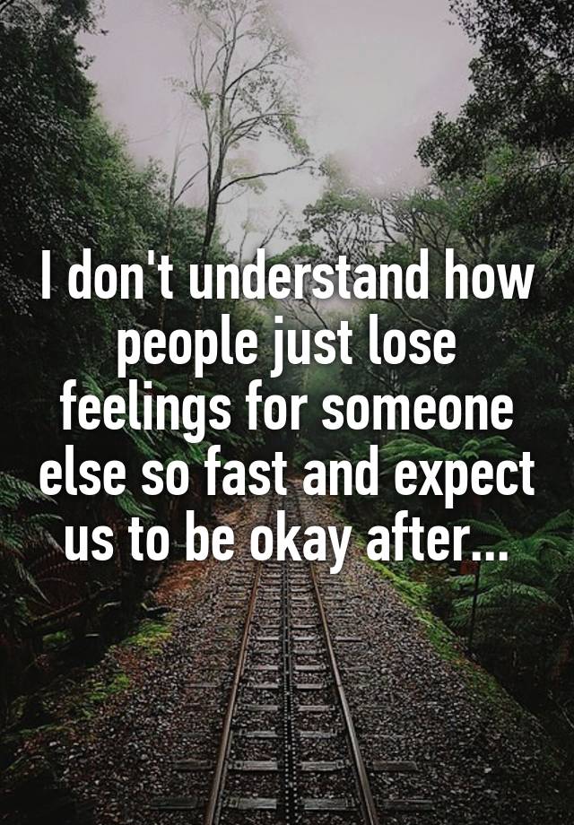 i-don-t-understand-how-people-just-lose-feelings-for-someone-else-so