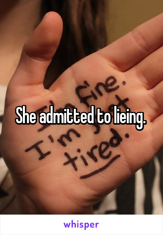 She admitted to lieing. 