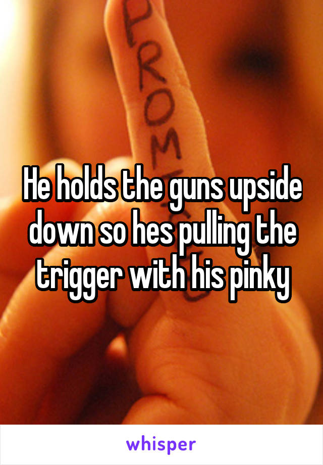 He holds the guns upside down so hes pulling the trigger with his pinky