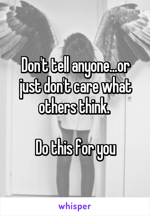 Don't tell anyone...or just don't care what others think. 

Do this for you