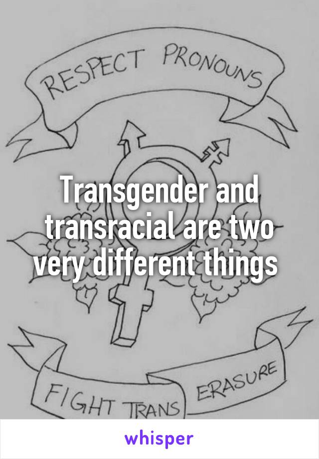 Transgender and transracial are two very different things 