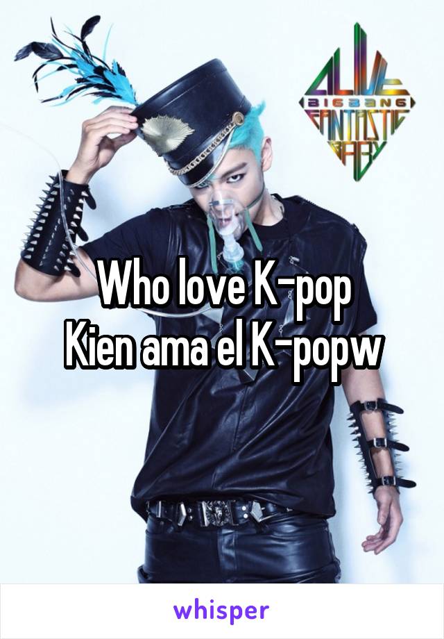 Who love K-pop
Kien ama el K-popw