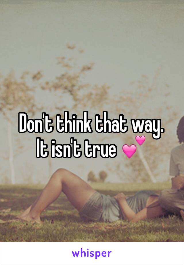 Don't think that way. 
It isn't true 💕