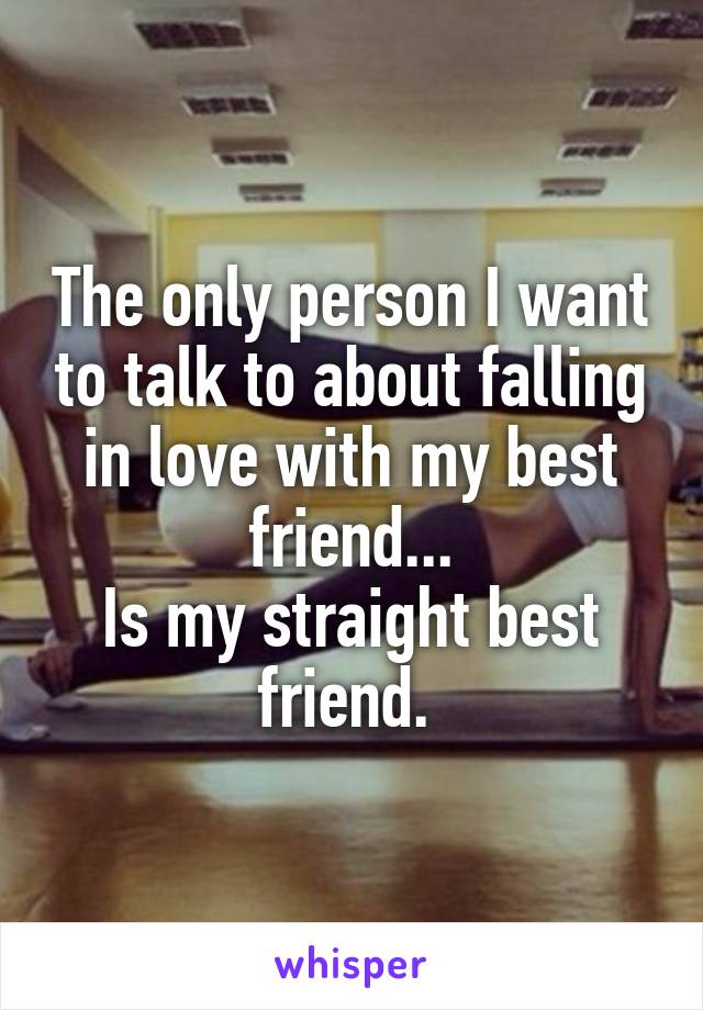 The only person I want to talk to about falling in love with my best friend...
Is my straight best friend. 