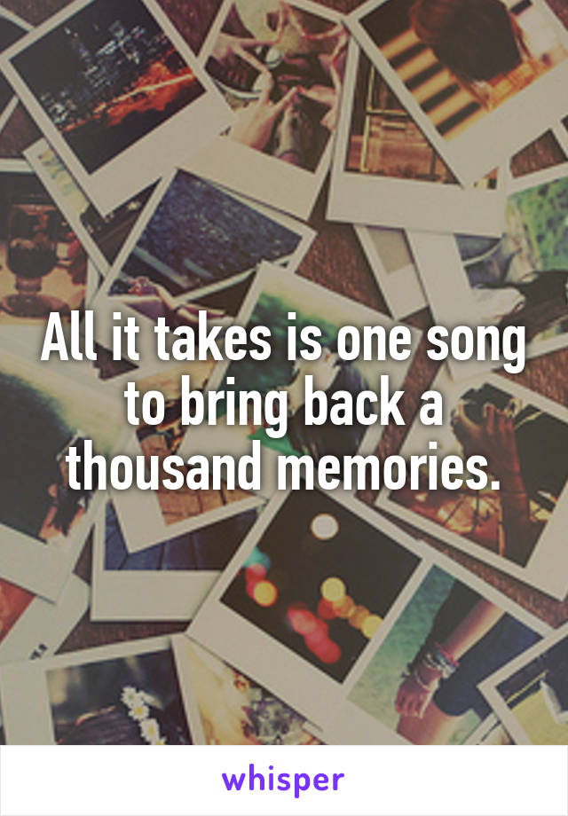 All it takes is one song to bring back a thousand memories.