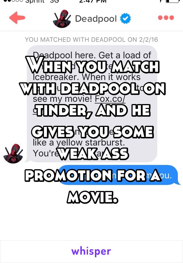 When you match with deadpool on tinder, and he gives you some weak ass promotion for a movie.