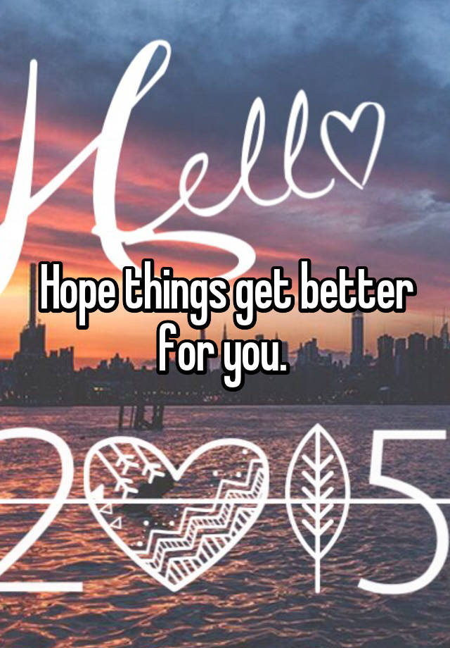 hope-things-get-better-for-you