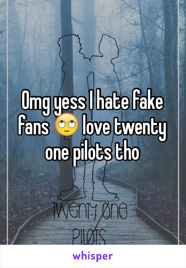 Omg yess I hate fake fans 🙄 love twenty one pilots tho
