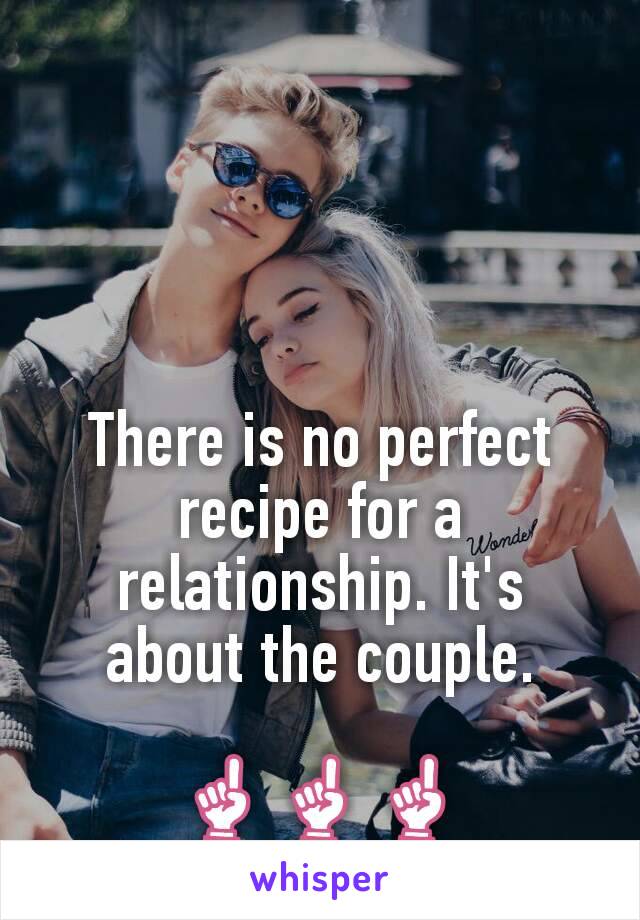 There is no perfect recipe for a relationship. It's about the couple.

☝☝☝