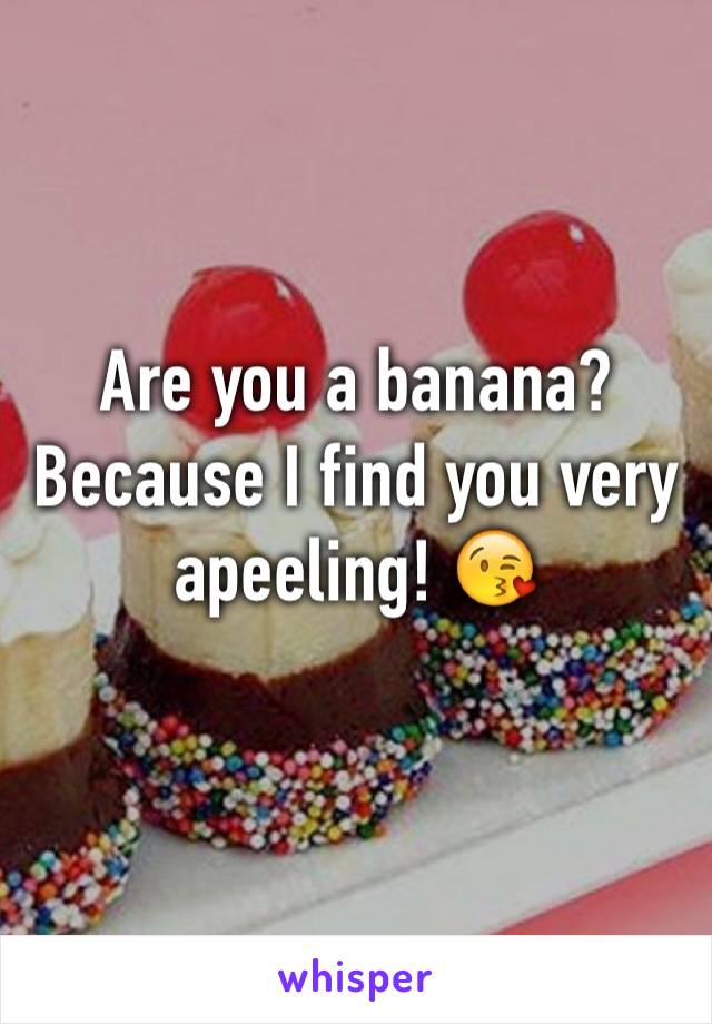 Are you a banana?
Because I find you very apeeling! 😘