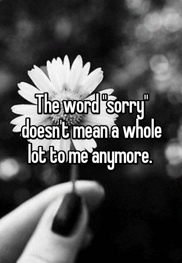 the-word-sorry-doesn-t-mean-a-whole-lot-to-me-anymore