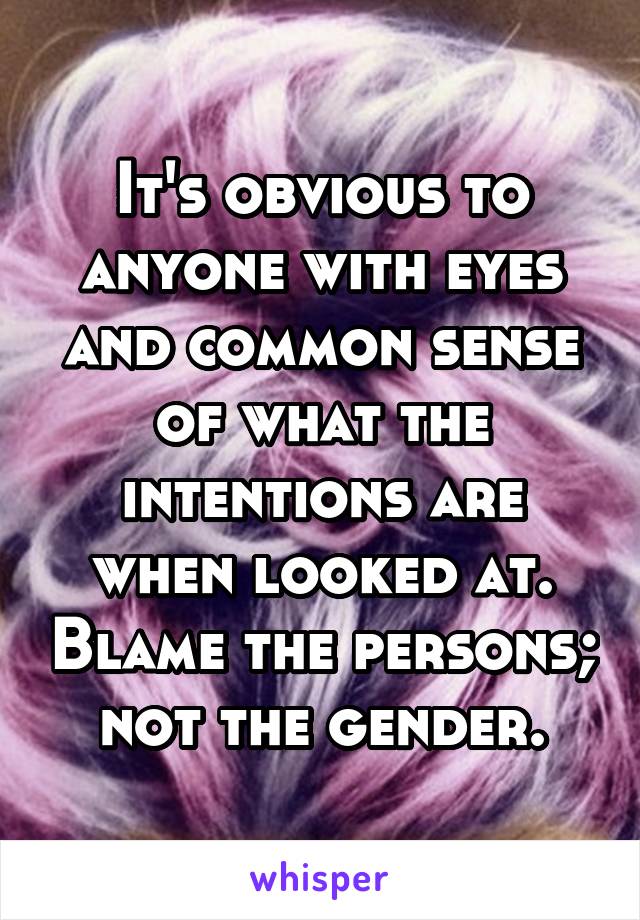 It's obvious to anyone with eyes and common sense of what the intentions are when looked at. Blame the persons; not the gender.