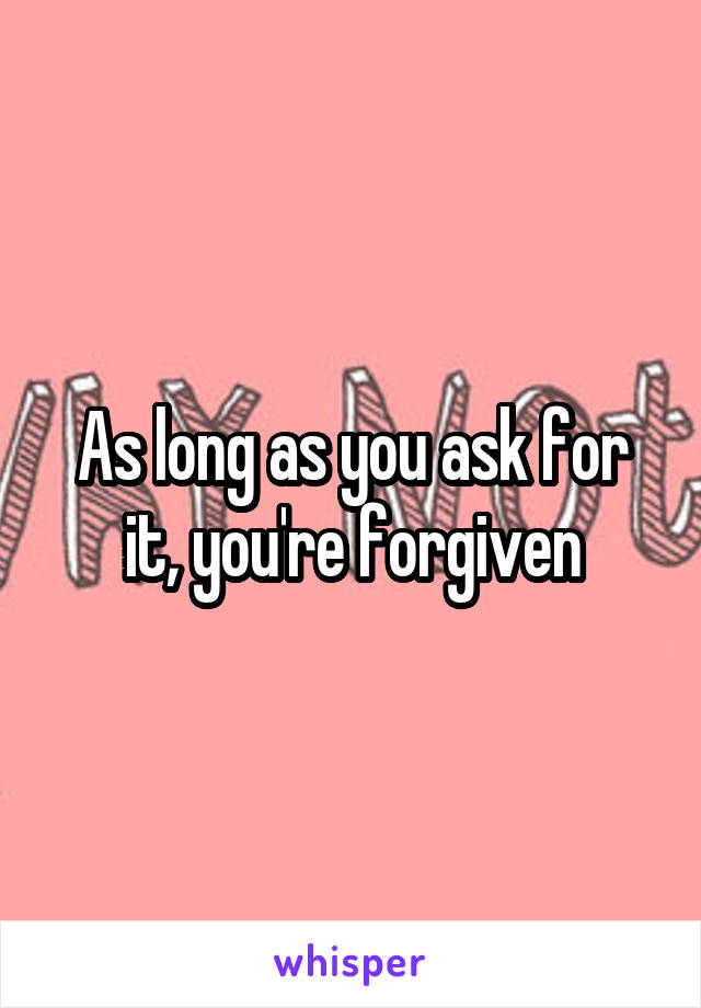As long as you ask for it, you're forgiven