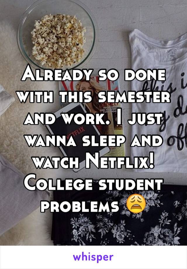 Already so done with this semester and work. I just wanna sleep and watch Netflix! College student problems 😩