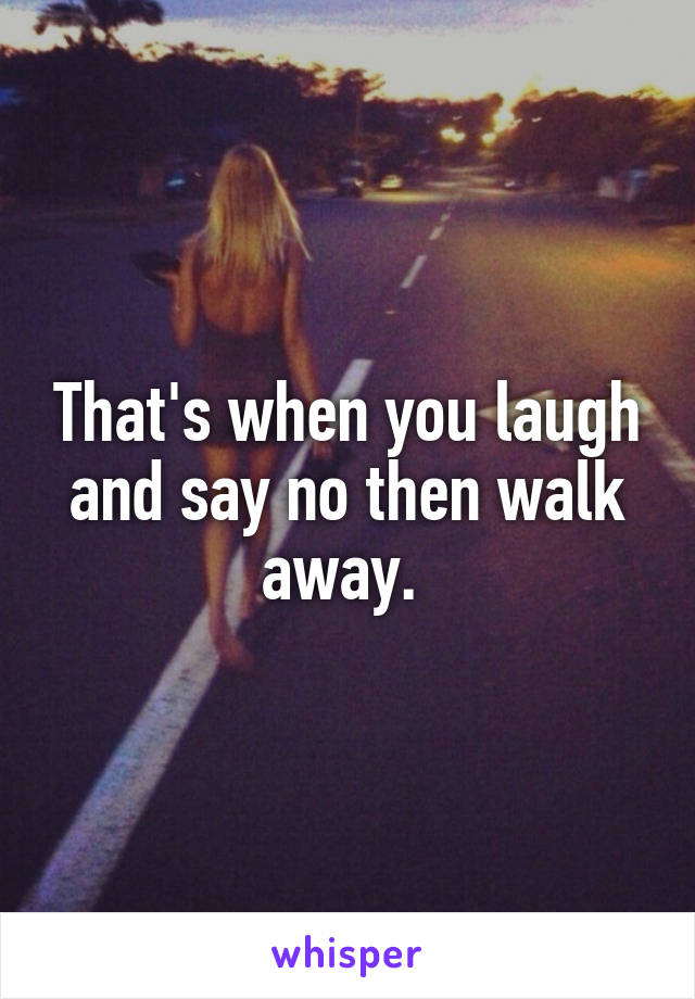 That's when you laugh and say no then walk away. 
