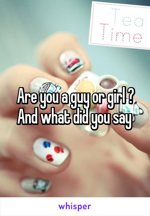 Are you a guy or girl ? And what did you say 