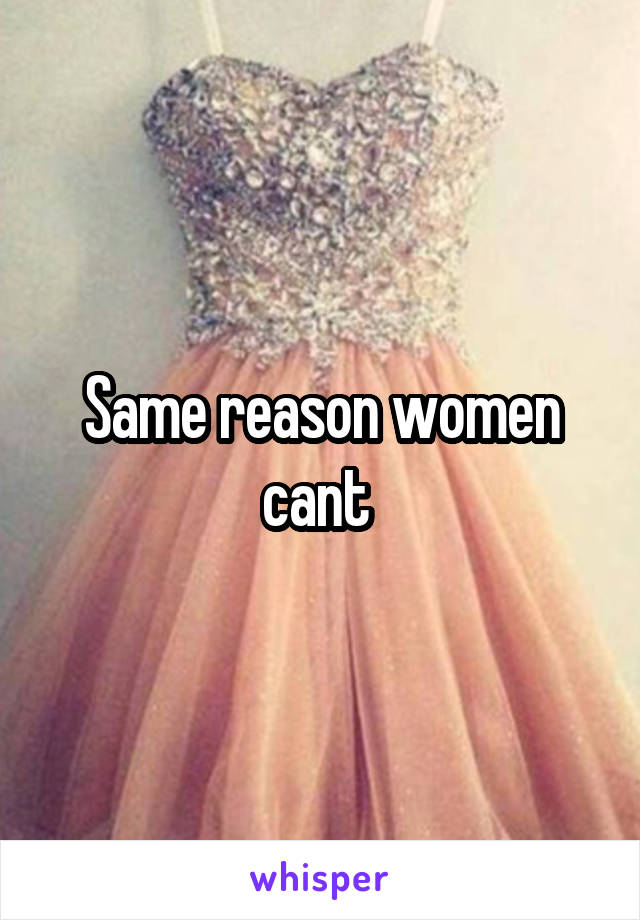 Same reason women cant 