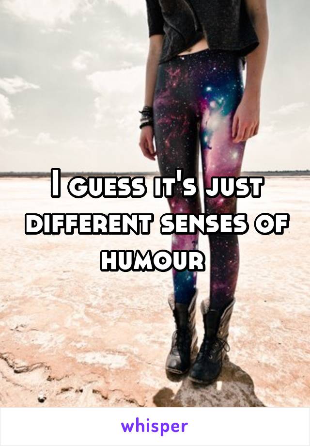 I guess it's just different senses of humour 