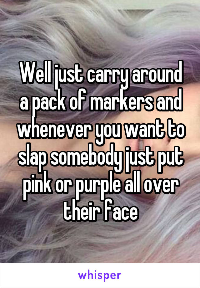 Well just carry around a pack of markers and whenever you want to slap somebody just put pink or purple all over their face