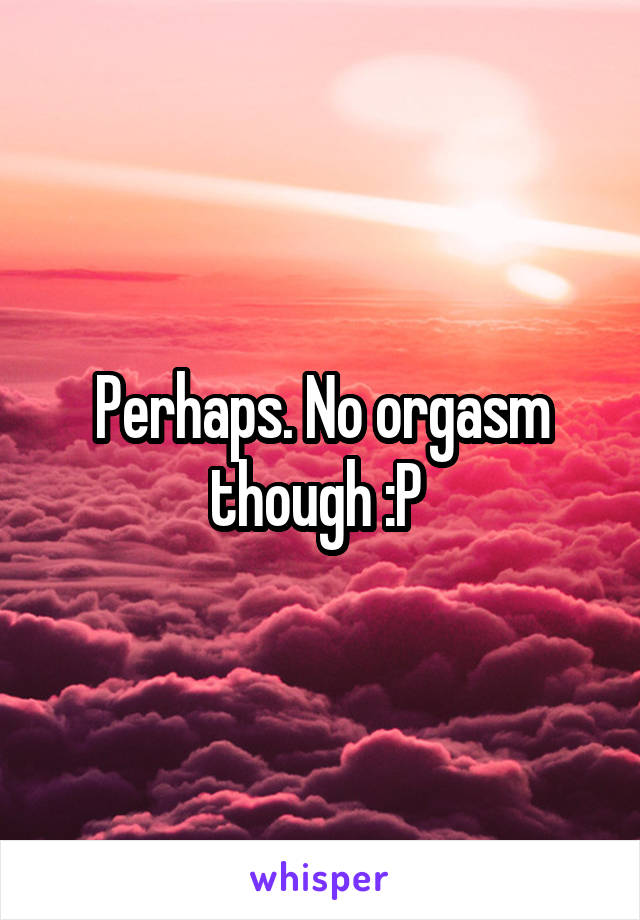 Perhaps. No orgasm though :P 