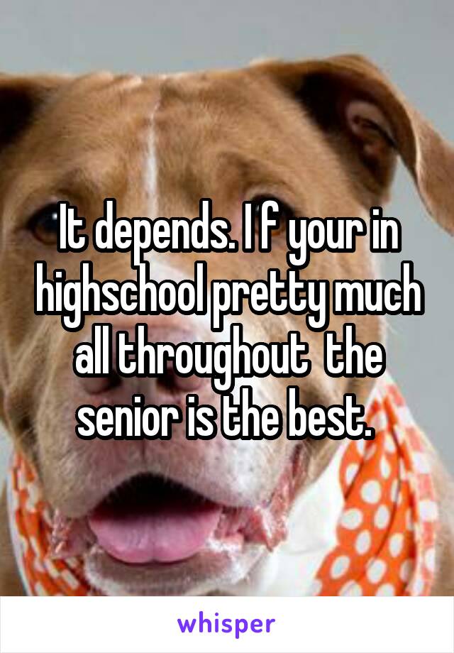 It depends. I f your in highschool pretty much all throughout  the senior is the best. 