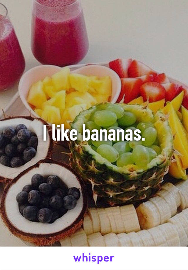 I like bananas.