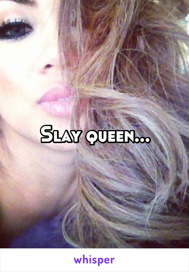 Slay queen...