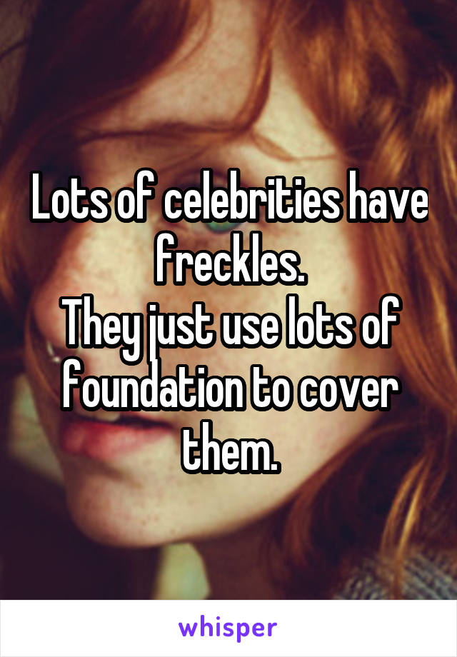 Lots of celebrities have freckles.
They just use lots of foundation to cover them.