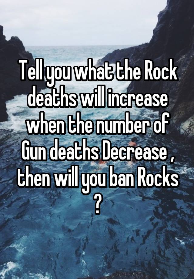 Tell you what the Rock deaths will increase when the number of Gun