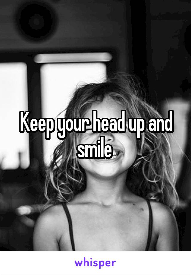 Keep your head up and smile 