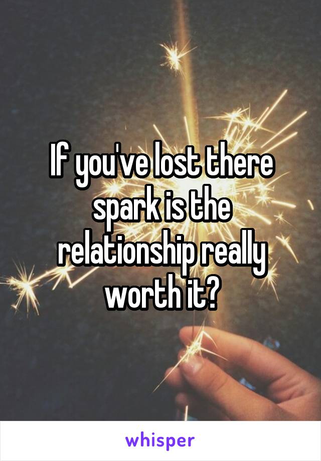 If you've lost there spark is the relationship really worth it?