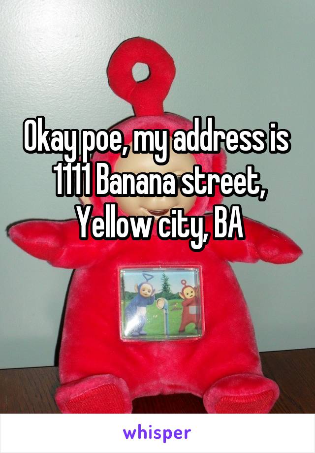 Okay poe, my address is 
1111 Banana street, Yellow city, BA

 