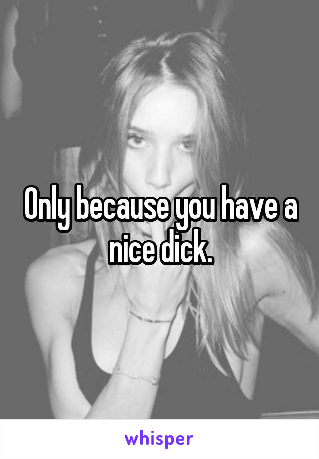 Only because you have a nice dick.