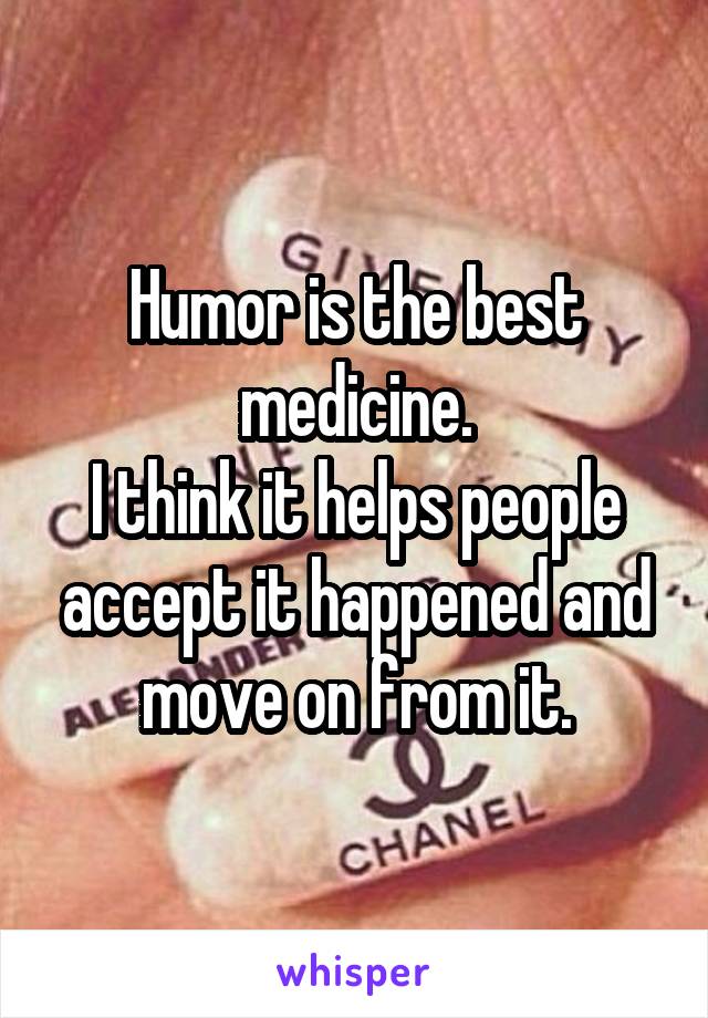 Humor is the best medicine.
I think it helps people accept it happened and move on from it.