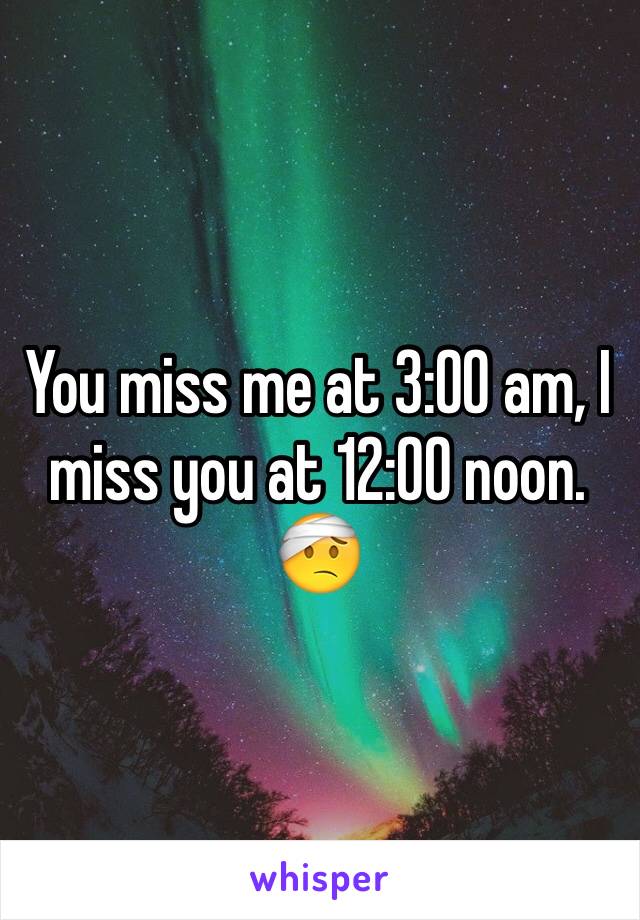 You miss me at 3:00 am, I miss you at 12:00 noon. 🤕