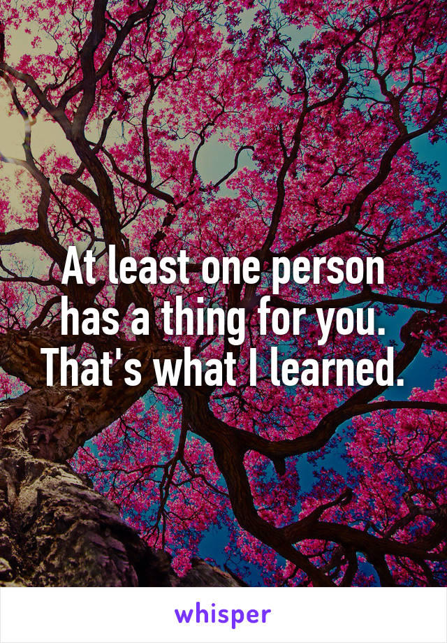 At least one person has a thing for you. That's what I learned.