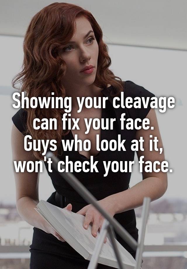 Showing Your Cleavage Can Fix Your Face Guys Who Look At It Wont 