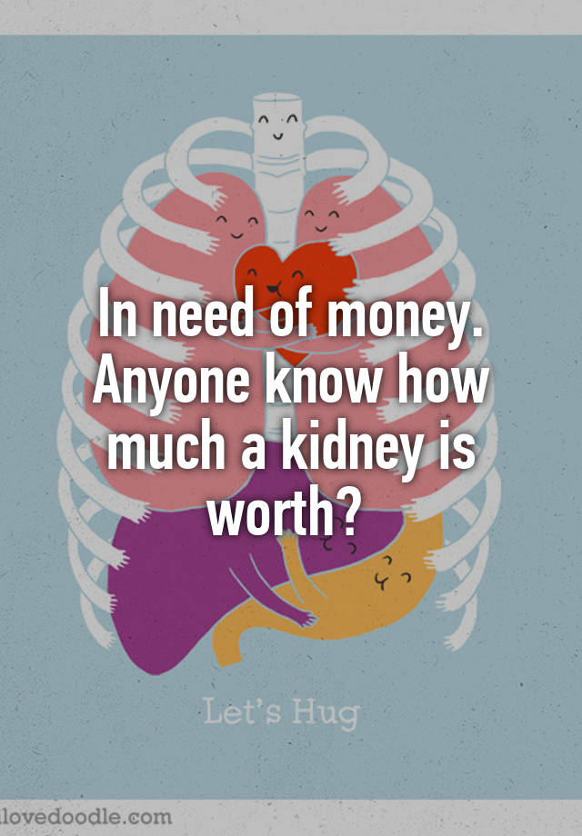 In need of money. Anyone know how much a kidney is worth?