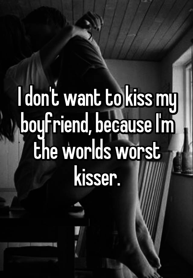 i-don-t-want-to-kiss-my-boyfriend-because-i-m-the-worlds-worst-kisser