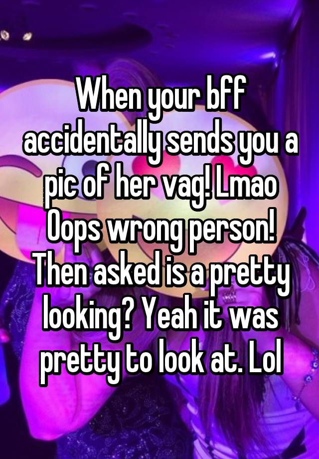 When your bff accidentally sends you a pic of her vag! Lmao Oops wrong ...