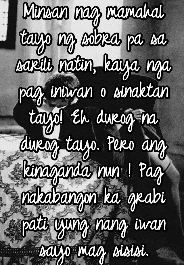 Minsan nag mamahal tayo ng sobra pa sa sarili natin, kaya nga pag ...