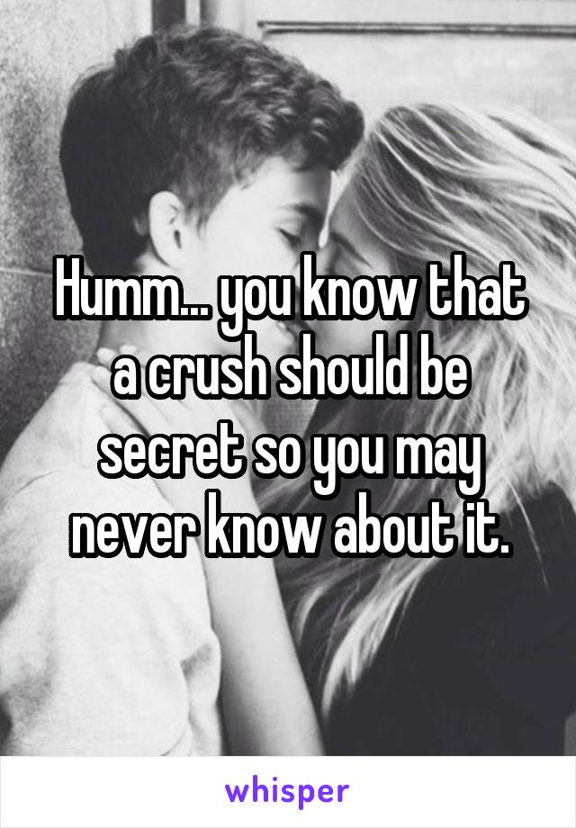 Humm... you know that a crush should be secret so you may never know about it.