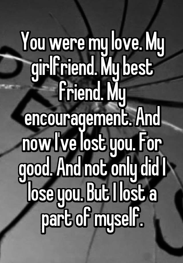 You Were My Love My Girlfriend My Best Friend My Encouragement And Now I Ve Lost You For